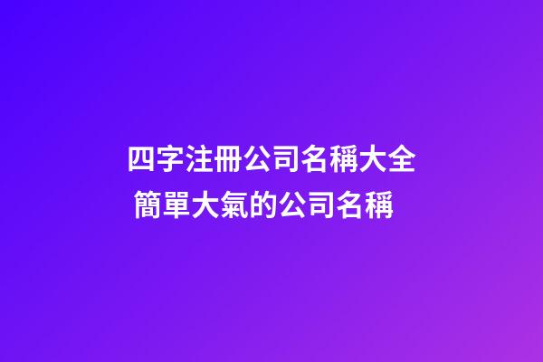 四字注冊公司名稱大全 簡單大氣的公司名稱